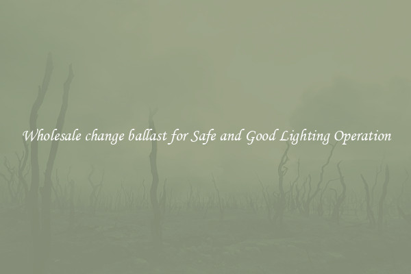 Wholesale change ballast for Safe and Good Lighting Operation