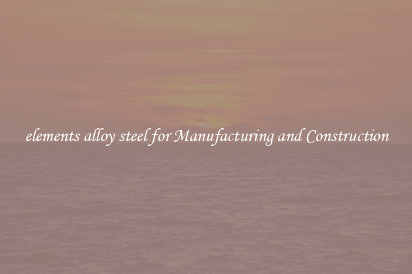 elements alloy steel for Manufacturing and Construction