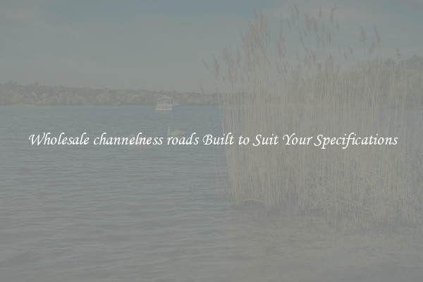 Wholesale channelness roads Built to Suit Your Specifications