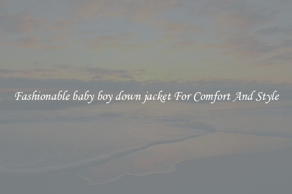Fashionable baby boy down jacket For Comfort And Style