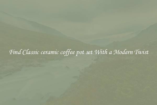 Find Classic ceramic coffee pot set With a Modern Twist
