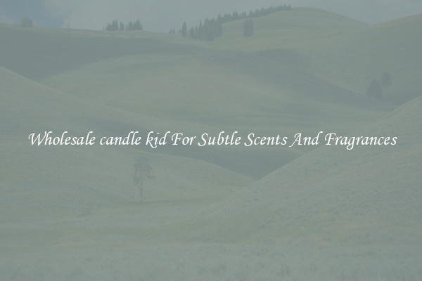 Wholesale candle kid For Subtle Scents And Fragrances