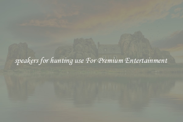 speakers for hunting use For Premium Entertainment 