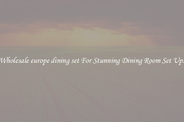 Wholesale europe dining set For Stunning Dining Room Set Ups