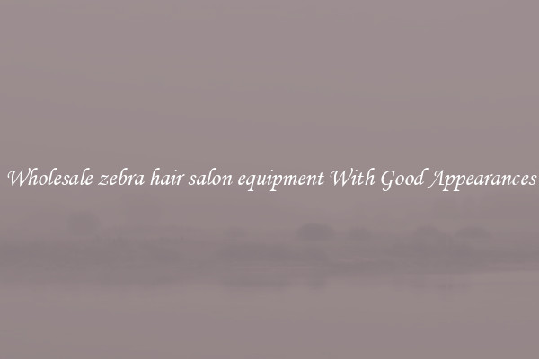 Wholesale zebra hair salon equipment With Good Appearances