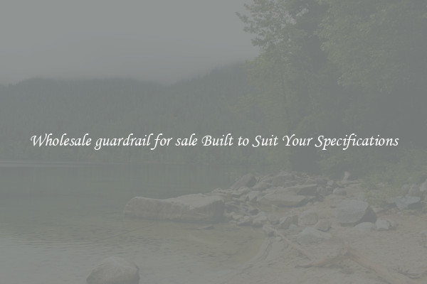 Wholesale guardrail for sale Built to Suit Your Specifications