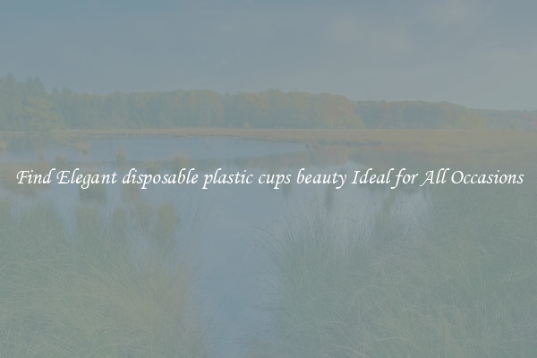 Find Elegant disposable plastic cups beauty Ideal for All Occasions