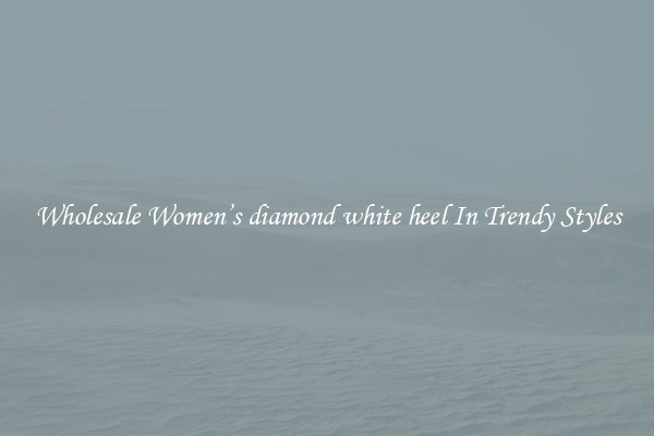 Wholesale Women’s diamond white heel In Trendy Styles