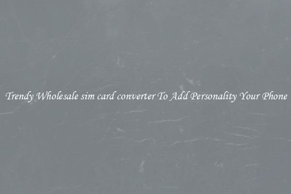 Trendy Wholesale sim card converter To Add Personality Your Phone