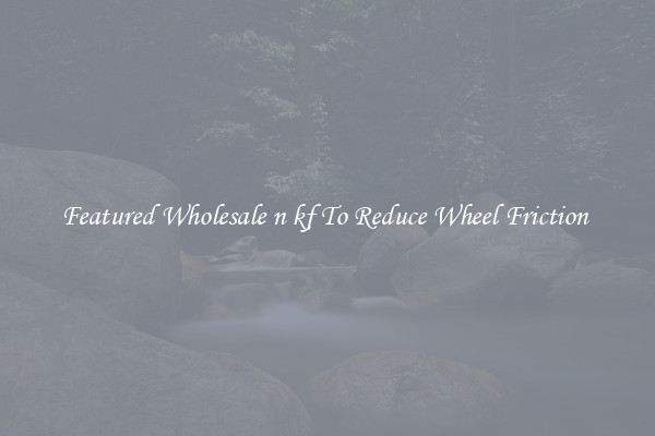 Featured Wholesale n kf To Reduce Wheel Friction 