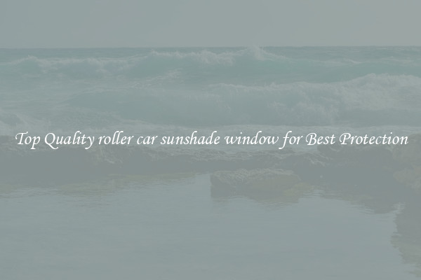 Top Quality roller car sunshade window for Best Protection
