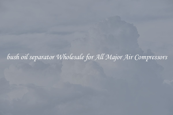 bush oil separator Wholesale for All Major Air Compressors