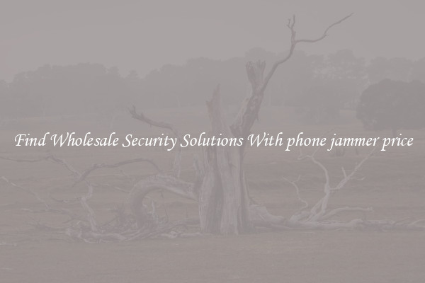 Find Wholesale Security Solutions With phone jammer price