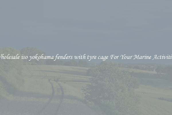 Wholesale iso yokohama fenders with tyre cage For Your Marine Activities 