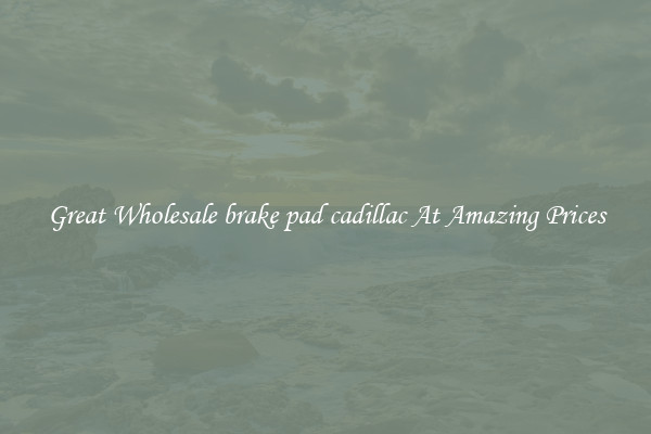 Great Wholesale brake pad cadillac At Amazing Prices