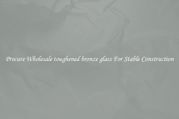 Procure Wholesale toughened bronze glass For Stable Construction