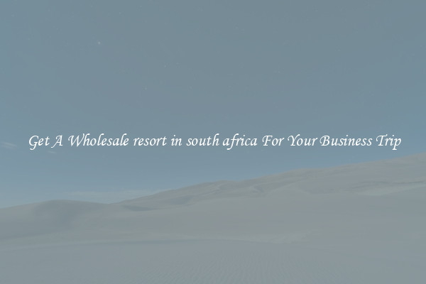 Get A Wholesale resort in south africa For Your Business Trip