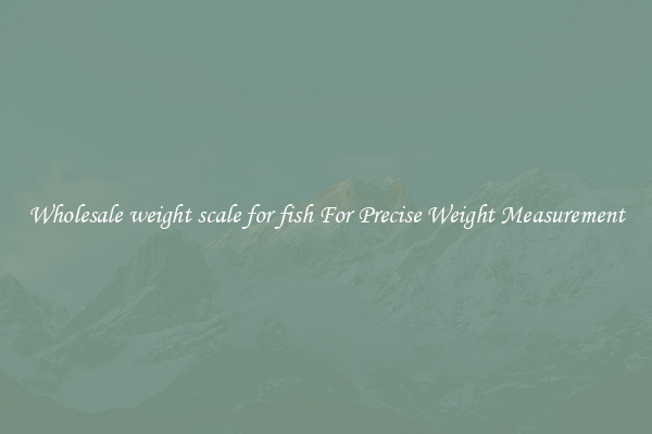 Wholesale weight scale for fish For Precise Weight Measurement