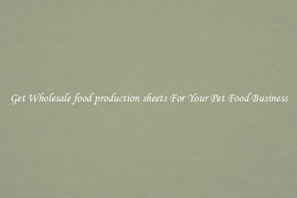 Get Wholesale food production sheets For Your Pet Food Business