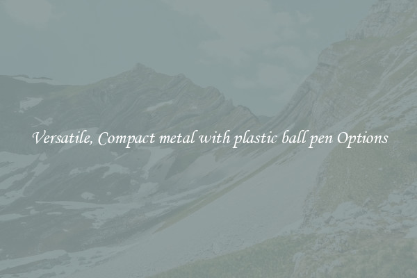 Versatile, Compact metal with plastic ball pen Options