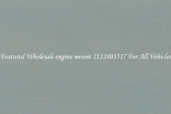 Featured Wholesale engine mount 2112403517 For All Vehicles
