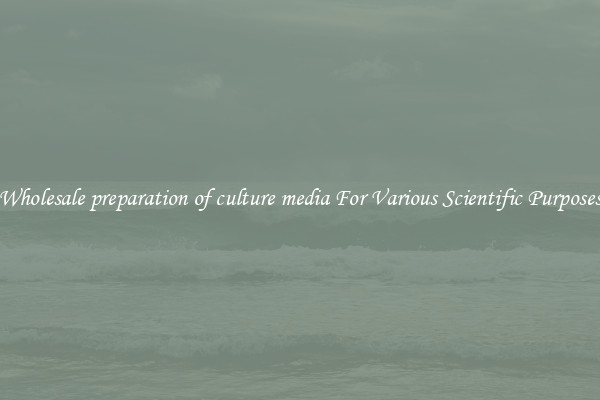 Wholesale preparation of culture media For Various Scientific Purposes
