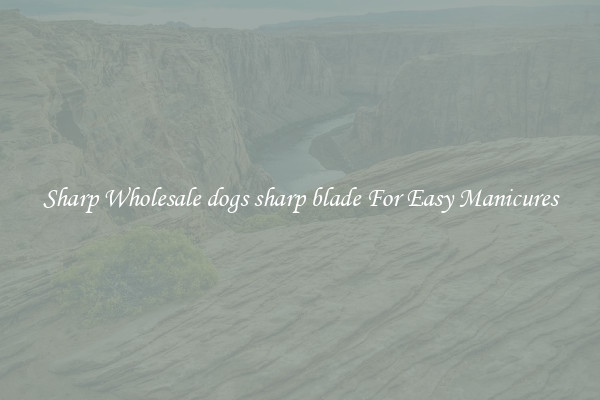 Sharp Wholesale dogs sharp blade For Easy Manicures
