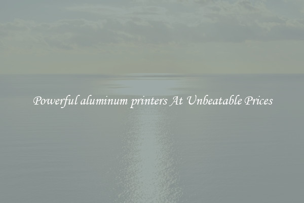 Powerful aluminum printers At Unbeatable Prices