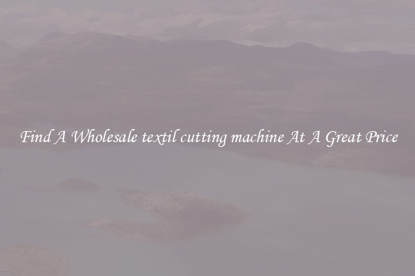 Find A Wholesale textil cutting machine At A Great Price