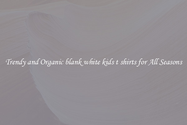 Trendy and Organic blank white kids t shirts for All Seasons