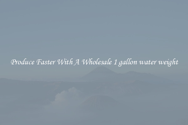 Produce Faster With A Wholesale 1 gallon water weight