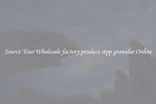 Source Your Wholesale factory produce stpp granular Online