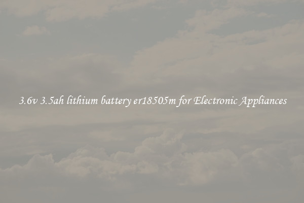 3.6v 3.5ah lithium battery er18505m for Electronic Appliances
