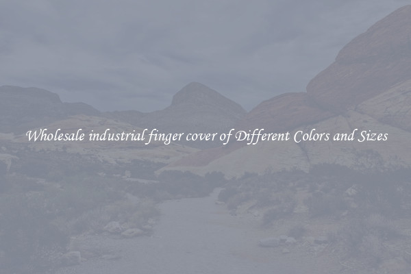 Wholesale industrial finger cover of Different Colors and Sizes