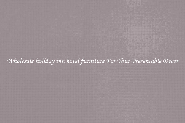 Wholesale holiday inn hotel furniture For Your Presentable Decor