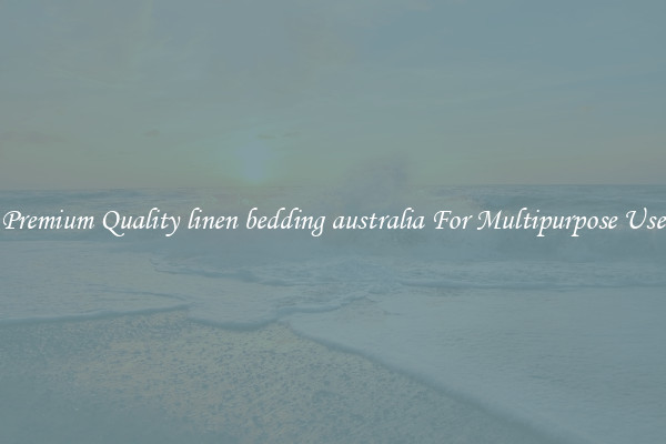 Premium Quality linen bedding australia For Multipurpose Use