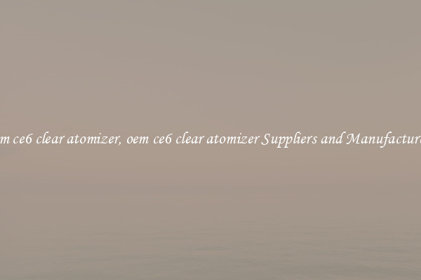 oem ce6 clear atomizer, oem ce6 clear atomizer Suppliers and Manufacturers