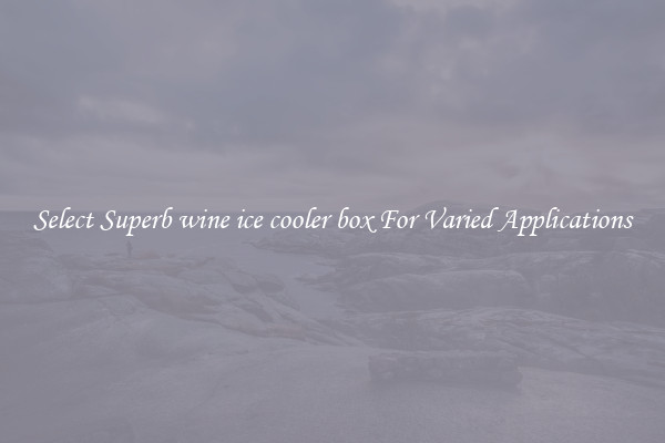 Select Superb wine ice cooler box For Varied Applications