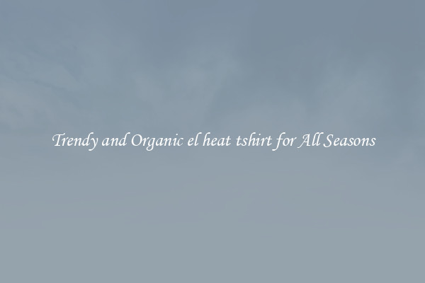 Trendy and Organic el heat tshirt for All Seasons