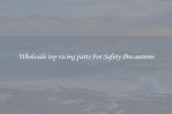 Wholesale top racing parts For Safety Precautions