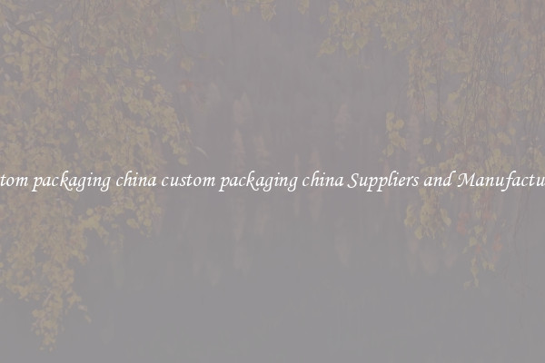 custom packaging china custom packaging china Suppliers and Manufacturers