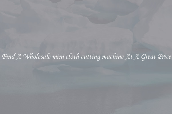 Find A Wholesale mini cloth cutting machine At A Great Price