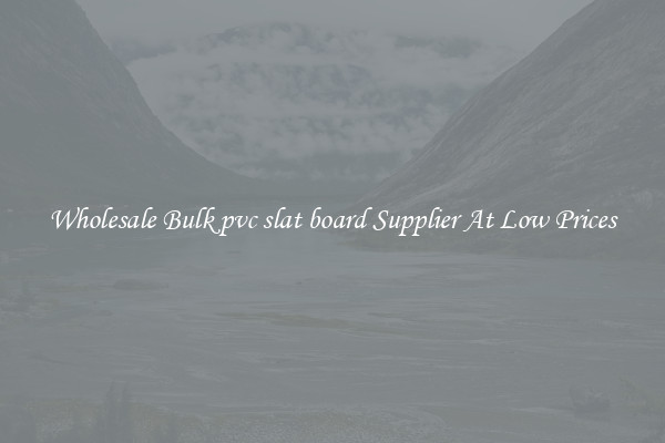 Wholesale Bulk pvc slat board Supplier At Low Prices
