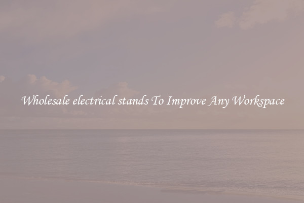 Wholesale electrical stands To Improve Any Workspace