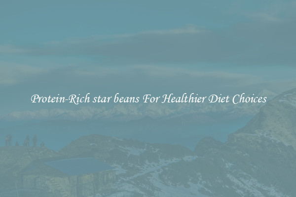 Protein-Rich star beans For Healthier Diet Choices