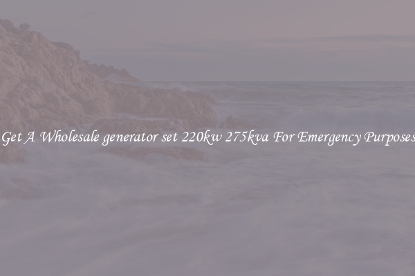 Get A Wholesale generator set 220kw 275kva For Emergency Purposes