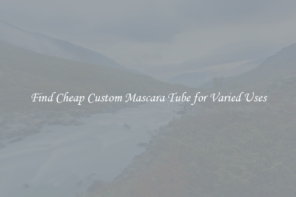 Find Cheap Custom Mascara Tube for Varied Uses