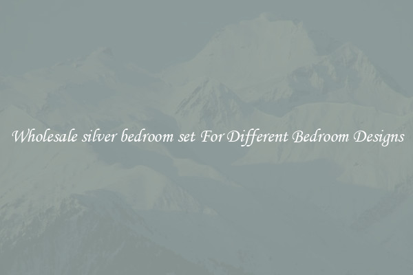 Wholesale silver bedroom set For Different Bedroom Designs