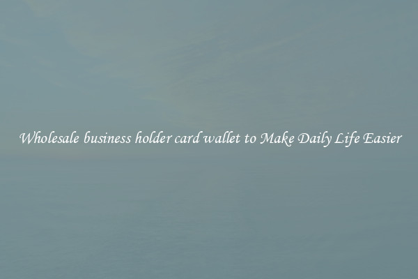 Wholesale business holder card wallet to Make Daily Life Easier