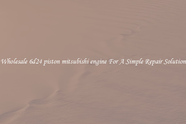 Wholesale 6d24 piston mitsubishi engine For A Simple Repair Solution